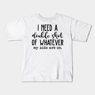 I Need A Double Shot Of Whatever My Kids Are On Kids T-Shirt